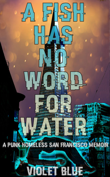 A Fish Has No Word For Water: A punk homeless San Francisco memoir